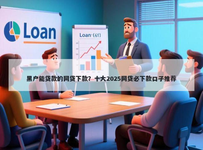 黑户能贷款的网贷下款？十大2025网贷必下款口子推荐