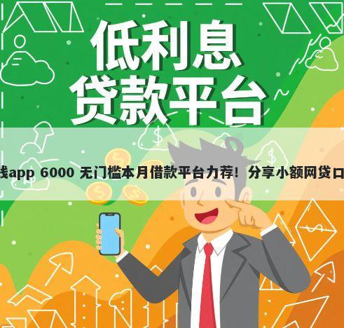 十七岁可以用的借钱app 6000 无门槛本月借款平台力荐！分享小额网贷口子6000无门槛借款