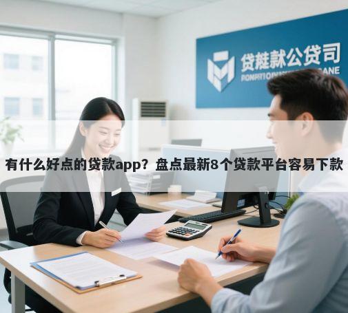 有什么好点的贷款app？盘点最新8个贷款平台容易下款