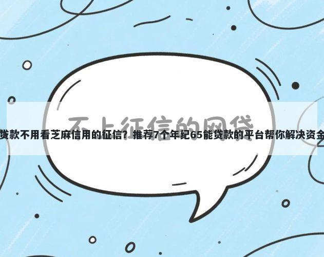 哪些贷款不用看芝麻信用的征信？推荐7个年纪65能贷款的平台帮你解决资金问题