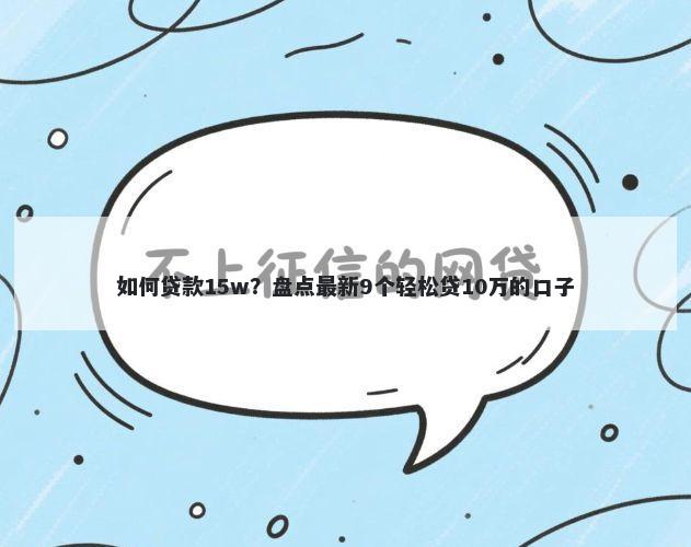 如何贷款15w?盘点最新9个轻松贷10万的口子