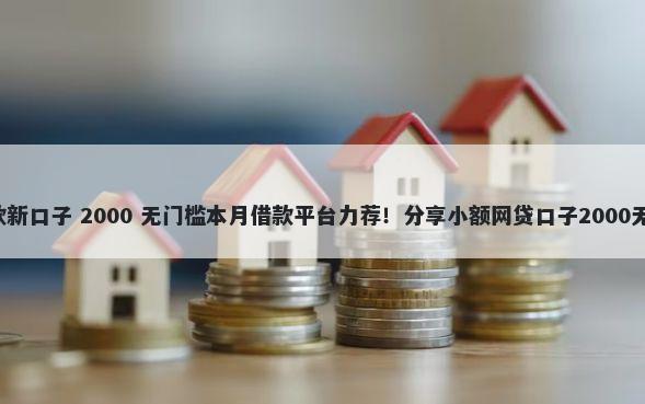 年8月贷款新口子 2000 无门槛本月借款平台力荐!分享小额网贷口子2000无门槛借款