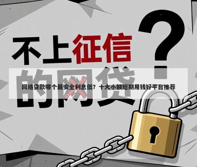 网络贷款哪个最安全利息低？十大小额短期用钱好平台推荐