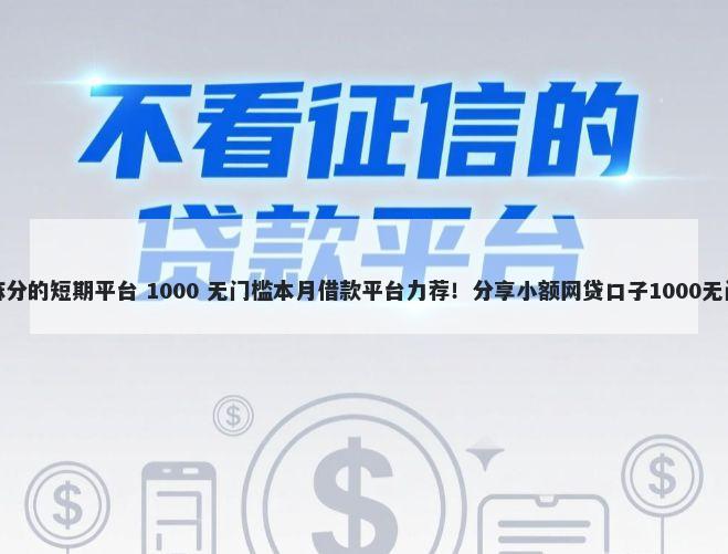 只看芝麻分的短期平台 1000 无门槛本月借款平台力荐!分享小额网贷口子1000无门槛借款