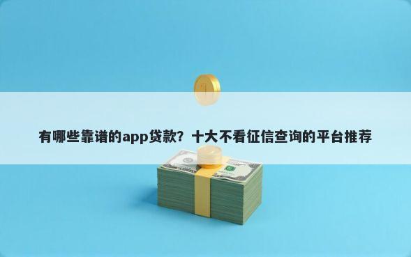 有哪些靠谱的app贷款？十大不看征信查询的平台推荐