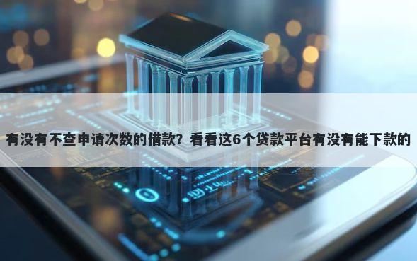有没有不查申请次数的借款？看看这6个贷款平台有没有能下款的