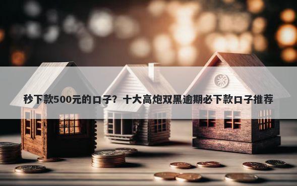 秒下款500元的口子?十大高炮双黑逾期必下款口子推荐
