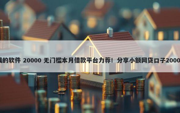 成年就能借钱的软件 20000 无门槛本月借款平台力荐！分享小额网贷口子20000无门槛借款