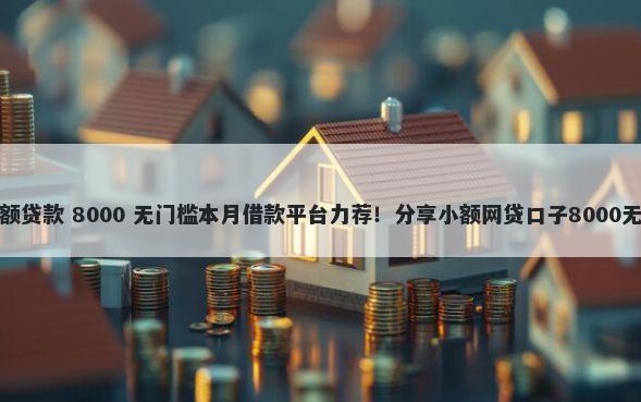 黑白户大额贷款 8000 无门槛本月借款平台力荐!分享小额网贷口子8000无门槛借款