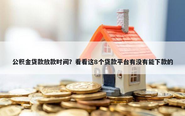 公积金贷款放款时间？看看这8个贷款平台有没有能下款的