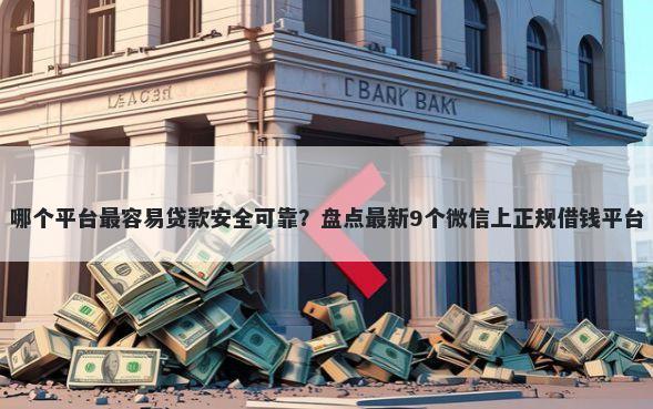 哪个平台最容易贷款安全可靠?盘点最新9个微信上正规借钱平台