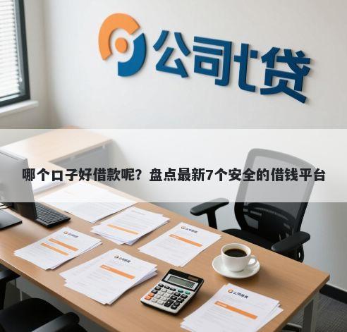 哪个口子好借款呢？盘点最新7个安全的借钱平台