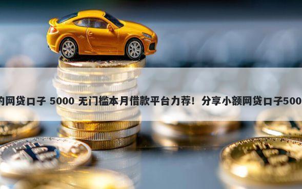 晚上好下款的网贷口子 5000 无门槛本月借款平台力荐!分享小额网贷口子5000无门槛借款