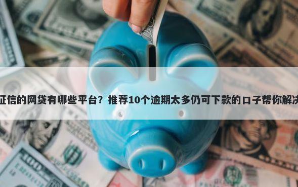 真正不上征信的网贷有哪些平台？推荐10个逾期太多仍可下款的口子帮你解决资金问题