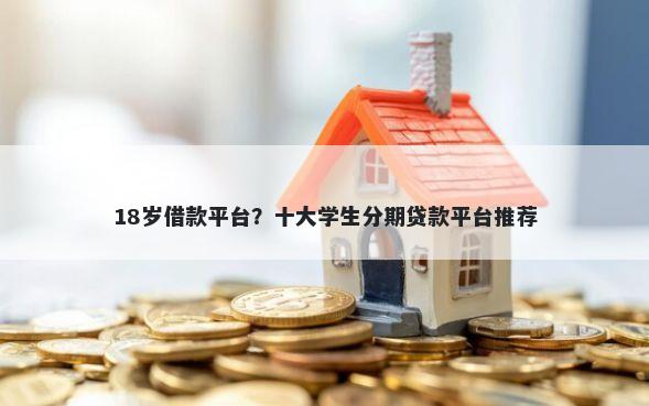 18岁借款平台？十大学生分期贷款平台推荐