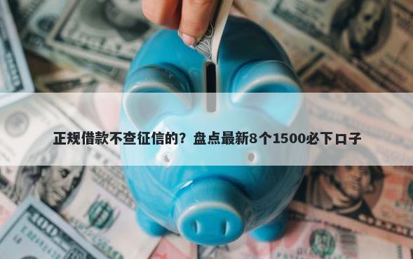 正规借款不查征信的?盘点最新8个1500必下口子