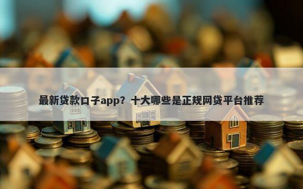 最新贷款口子app?十大哪些是正规网贷平台推荐