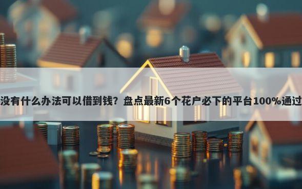 有没有什么办法可以借到钱?盘点最新6个花户必下的平台100%通过率