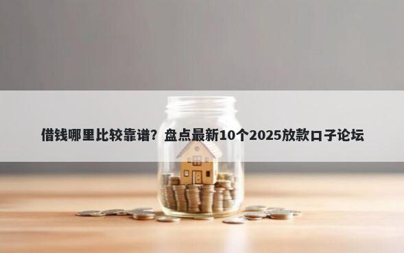 借钱哪里比较靠谱？盘点最新10个2025放款口子论坛