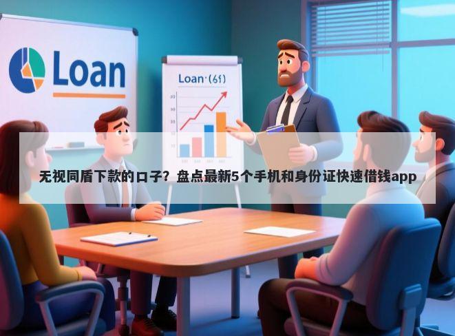 无视同盾下款的口子？盘点最新5个手机和身份证快速借钱app