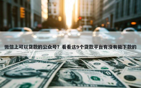 微信上可以贷款的公众号？看看这9个贷款平台有没有能下款的