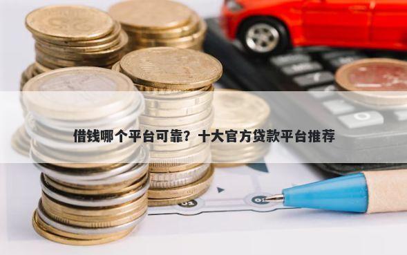 借钱哪个平台可靠？十大官方贷款平台推荐