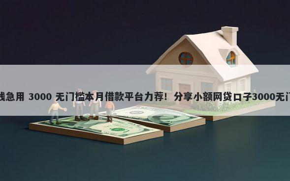 黑户借钱急用 3000 无门槛本月借款平台力荐!分享小额网贷口子3000无门槛借款