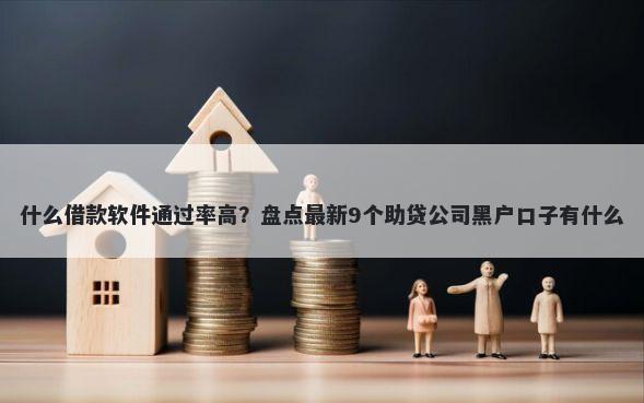 什么借款软件通过率高？盘点最新9个助贷公司黑户口子有什么