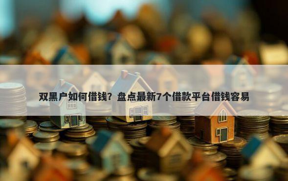 双黑户如何借钱?盘点最新7个借款平台借钱容易