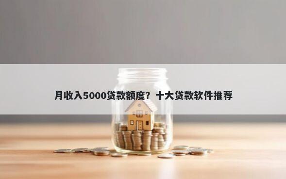 月收入5000贷款额度？十大贷款软件推荐