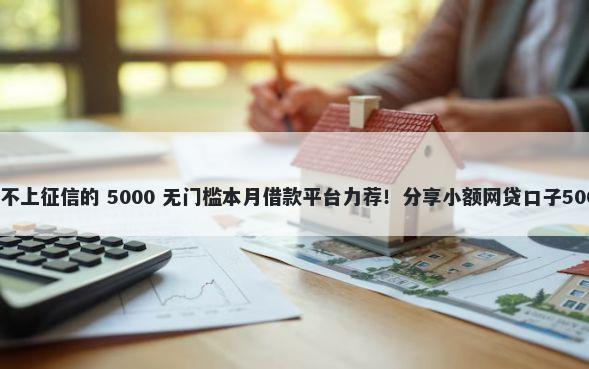 贷款什么软件不上征信的 5000 无门槛本月借款平台力荐!分享小额网贷口子5000无门槛借款