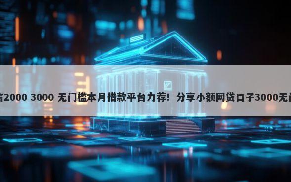 不看征信2000 3000 无门槛本月借款平台力荐!分享小额网贷口子3000无门槛借款