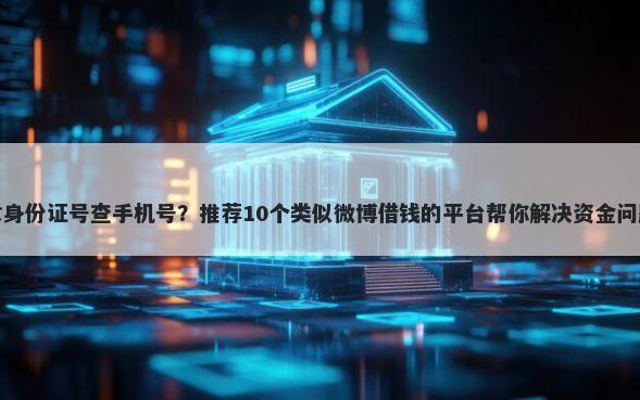 拿身份证号查手机号?推荐10个类似微博借钱的平台帮你解决资金问题