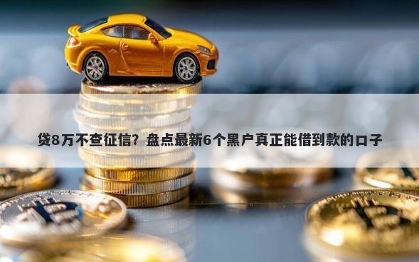 贷8万不查征信？盘点最新6个黑户真正能借到款的口子