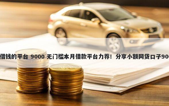 微信里面可以借钱的平台 9000 无门槛本月借款平台力荐!分享小额网贷口子9000无门槛借款