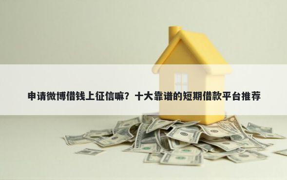 申请微博借钱上征信嘛？十大靠谱的短期借款平台推荐