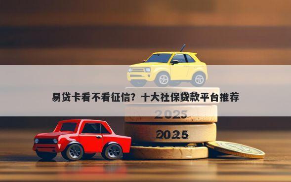 易贷卡看不看征信？十大社保贷款平台推荐