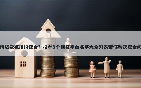 申请贷款被拒说综合？推荐8个网贷平台名字大全列表帮你解决资金问题