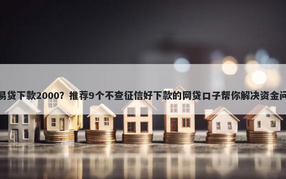 容易贷下款2000？推荐9个不查征信好下款的网贷口子帮你解决资金问题