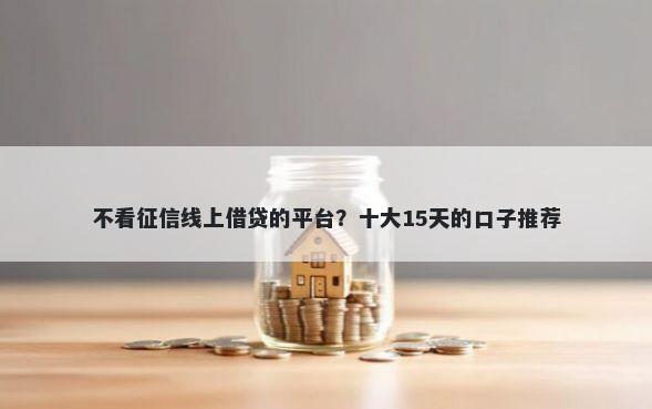 不看征信线上借贷的平台？十大15天的口子推荐