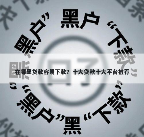 在哪里贷款容易下款？十大贷款十大平台推荐