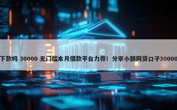 小白钱柜好下款吗 30000 无门槛本月借款平台力荐！分享小额网贷口子30000无门槛借款