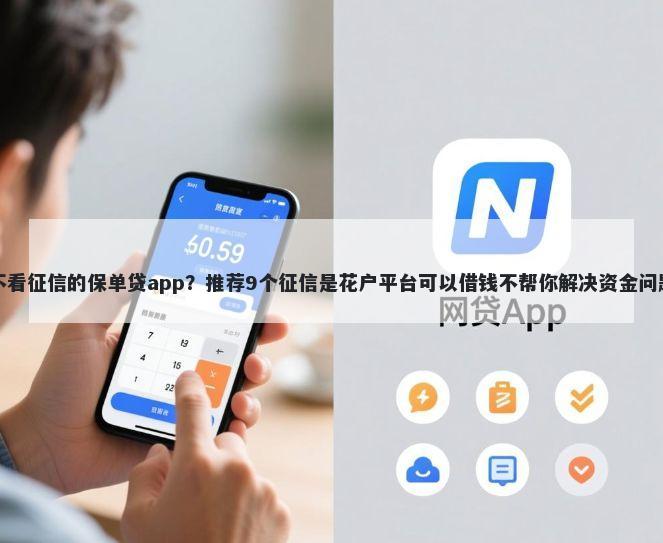 不看征信的保单贷app？推荐9个征信是花户平台可以借钱不帮你解决资金问题