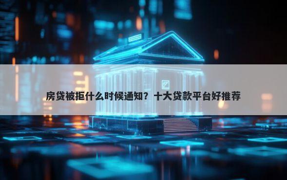 房贷被拒什么时候通知？十大贷款平台好推荐