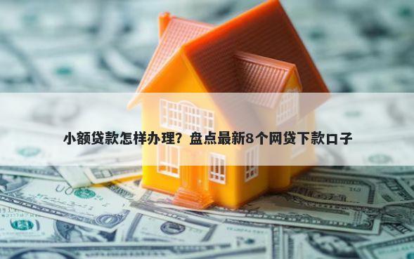 小额贷款怎样办理？盘点最新8个网贷下款口子
