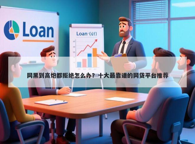 网黑到高炮都拒绝怎么办？十大最靠谱的网贷平台推荐