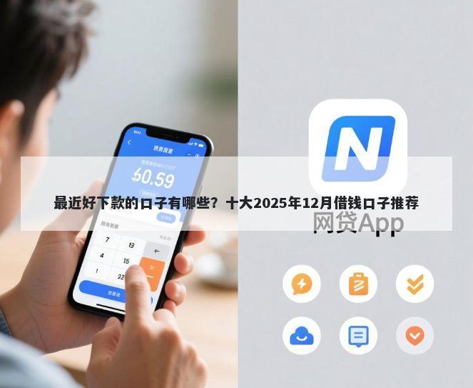 最近好下款的口子有哪些？十大2025年12月借钱口子推荐