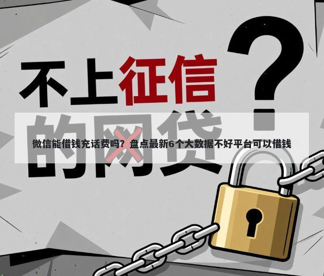 微信能借钱充话费吗？盘点最新6个大数据不好平台可以借钱