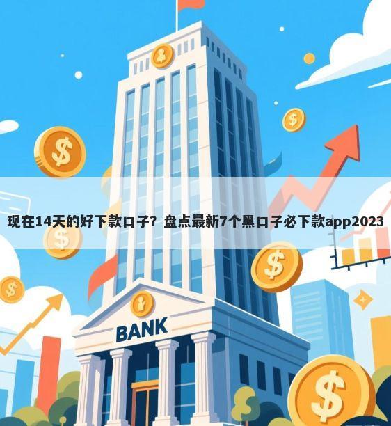 现在14天的好下款口子？盘点最新7个黑口子必下款app2023