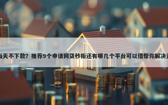 月光侠当天不下款？推荐9个申请网贷秒拒还有哪几个平台可以借帮你解决资金问题